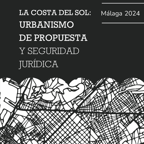 FORO MÁLAGA: LA COSTA DEL SOL: URBANISMO DE PROPUESTA Y SEGURIDAD JURÍDICA